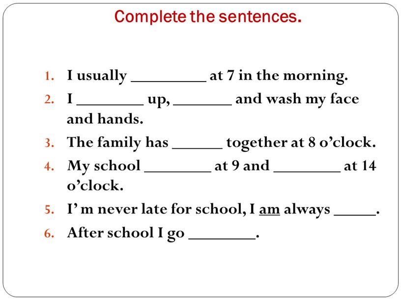 Complete the sentences. I usually _________ at 7 in the morning