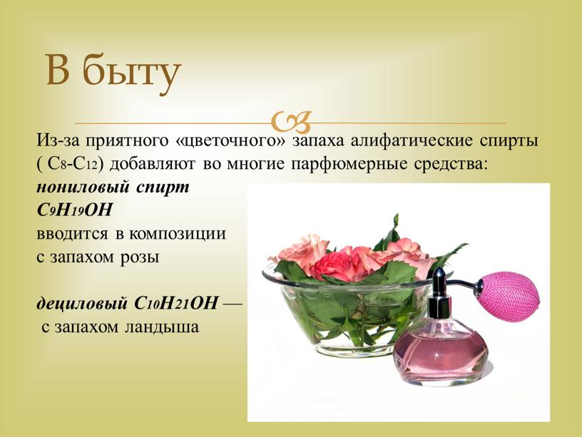 В быту Из-за приятного «цветочного» запаха алифатические спирты (