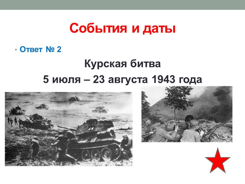 События и даты Ответ № 2 Курская битва 5 июля – 23 августа 1943 года