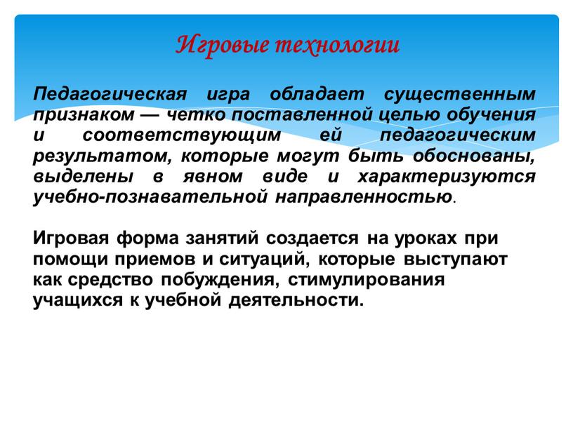 Игровые технологии Педагогическая игра обладает существенным признаком — четко поставленной целью обучения и соответствующим ей педагогическим результатом, которые могут быть обоснованы, выделены в явном виде…