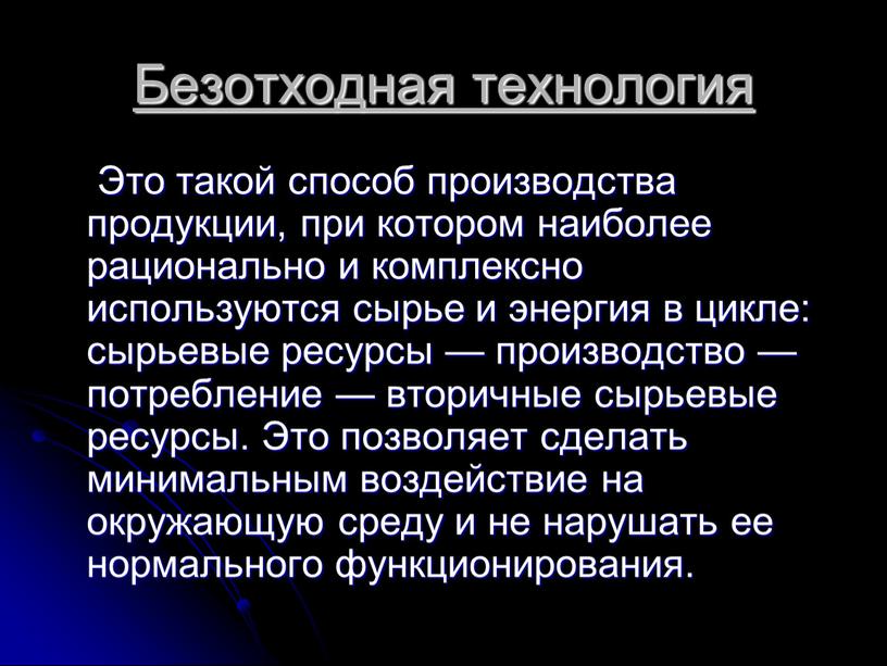 Безотходная технология Это такой способ производства продукции, при котором наиболее рационально и комплексно используются сырье и энергия в цикле: сырьевые ресурсы — производство — потребление…