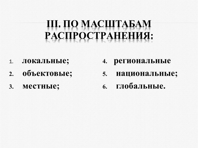 III. По масштабам pаспpостpанения: локальные; объектовые; местные; pегиональные национальные; глобальные