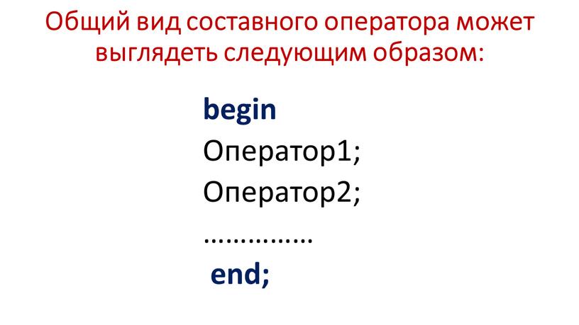 Общий вид составного оператора может выглядеть следующим образом: begin