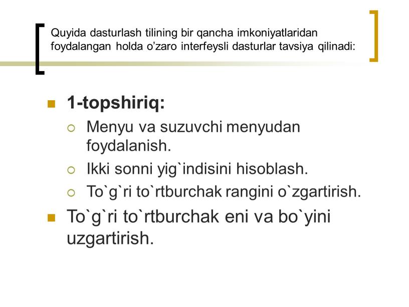 Quyida dasturlash tilining bir qancha imkoniyatlaridan foydalangan holda o’zaro interfeysli dasturlar tavsiya qilinadi: 1-topshiriq: