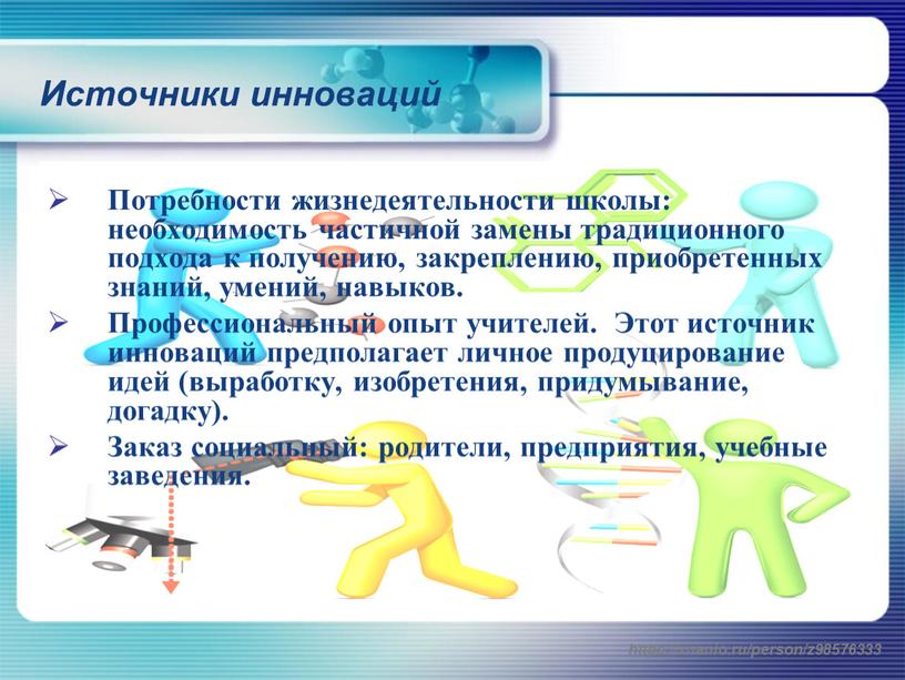 Источники инноваций Потребности жизнедеятельности школы: необходимость частичной замены традиционного подхода к получению, закреплению, приобретенных знаний, умений, навыков