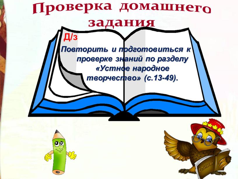 Проверка домашнего задания Повторить и подготовиться к проверке знаний по разделу «Устное народное творчество» (с