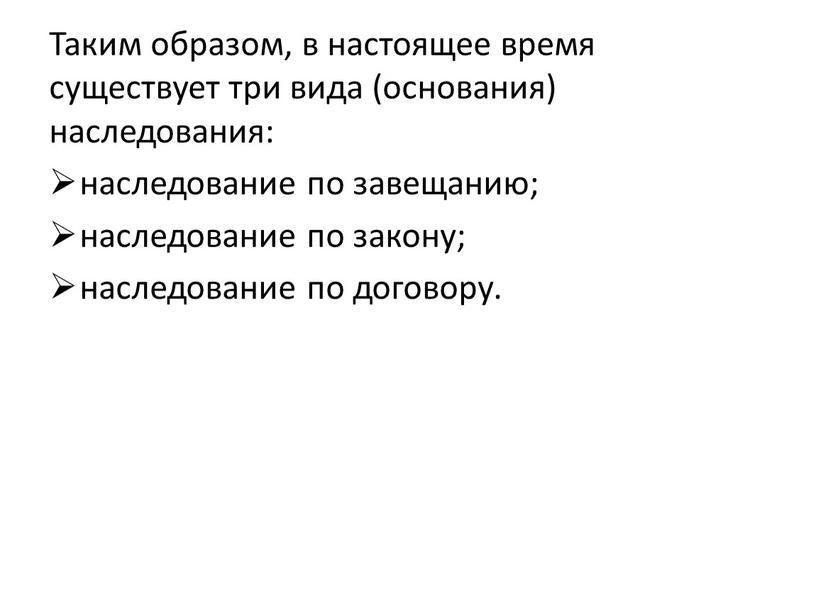 Таким образом, в настоящее время существует три вида (основания) наследования: наследование по завещанию; наследование по закону; наследование по договору