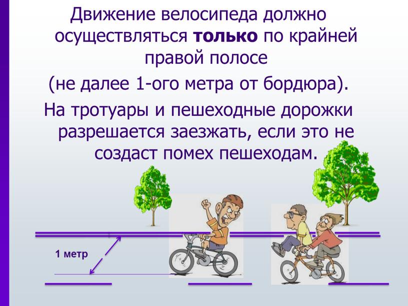 Движение велосипеда должно осуществляться только по крайней правой полосе (не далее 1-ого метра от бордюра)