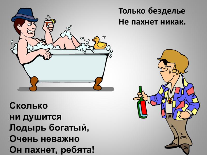 Сколько ни душится Лодырь богатый,