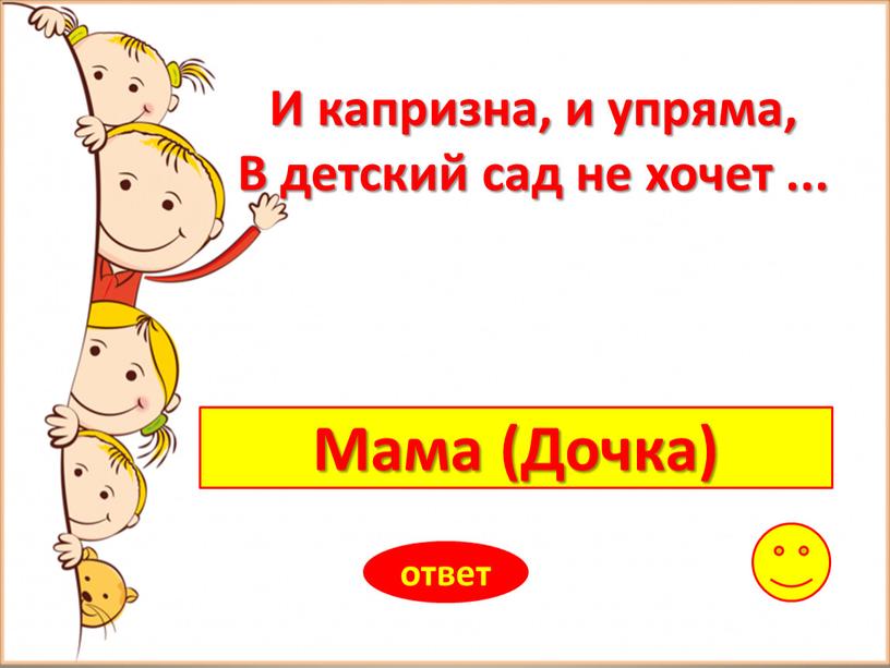 Мама (Дочка) ответ И капризна, и упряма,