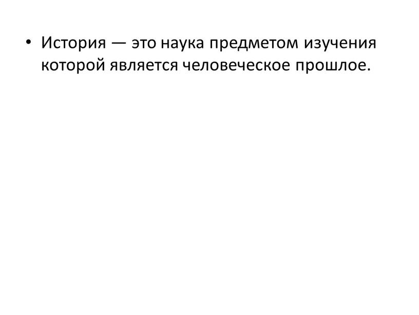 История — это наука предметом изучения которой является человеческое прошлое