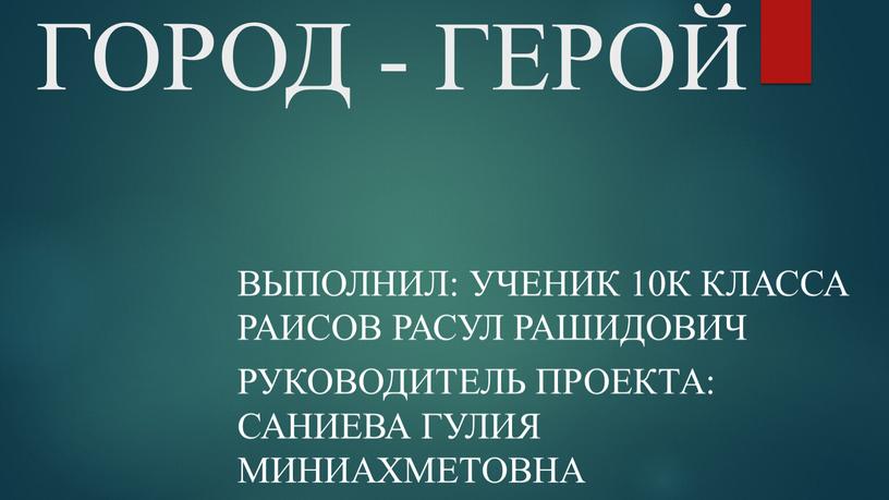 ГОРОД - ГЕРОЙ Выполнил: ученик 10к класса