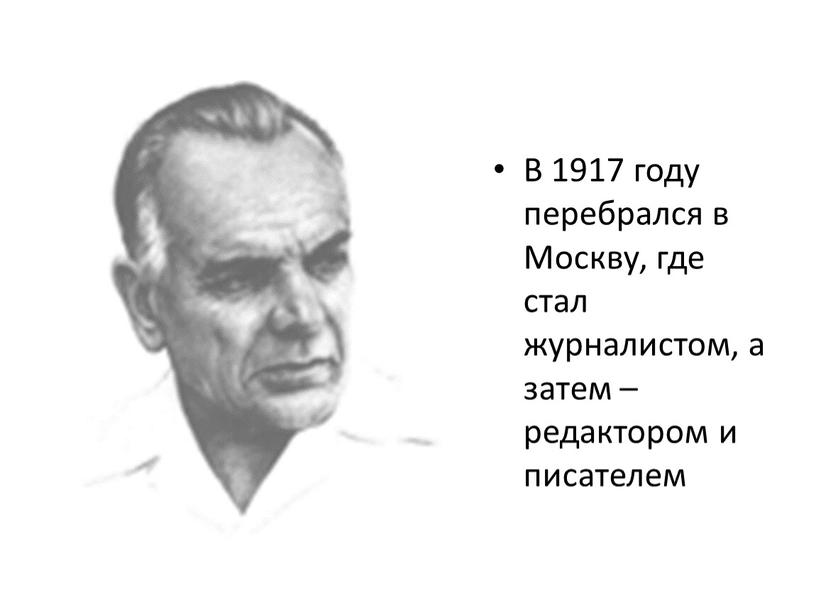 В 1917 году перебрался в Москву, где стал журналистом, а затем – редактором и писателем