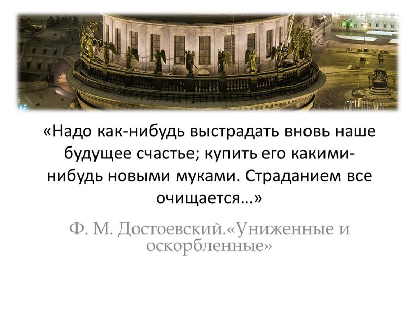 Надо как-нибудь выстрадать вновь наше будущее счастье; купить его какими-нибудь новыми муками