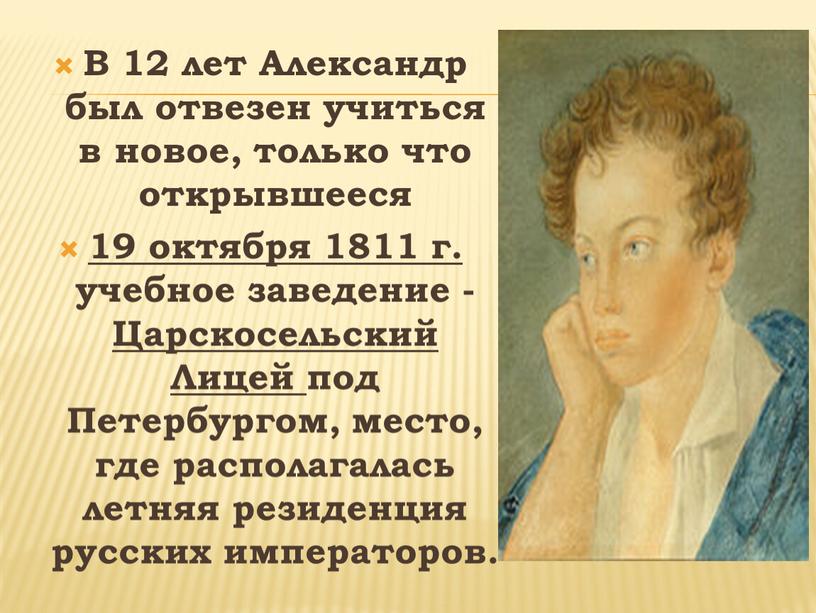 В 12 лет Александр был отвезен учиться в новое, только что открывшееся 19 октября 1811 г