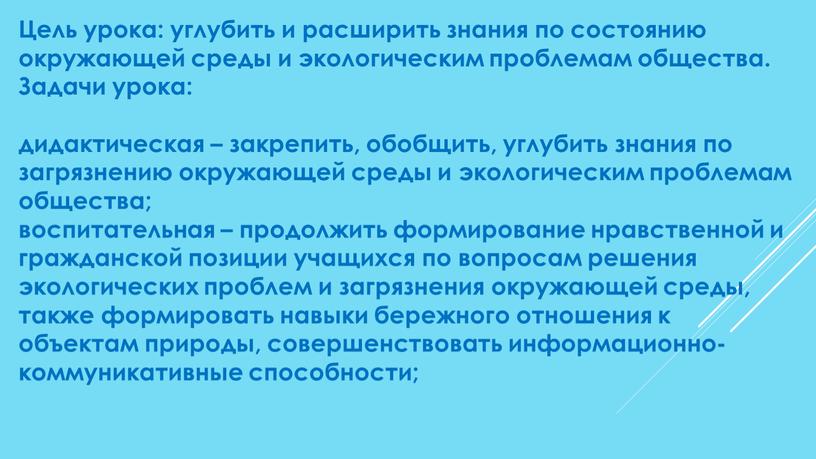 Цель урока: углубить и расширить знания по состоянию окружающей среды и экологическим проблемам общества