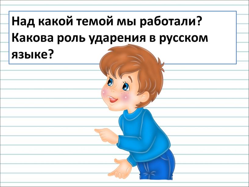 Над какой темой мы работали? Какова роль ударения в русском языке?