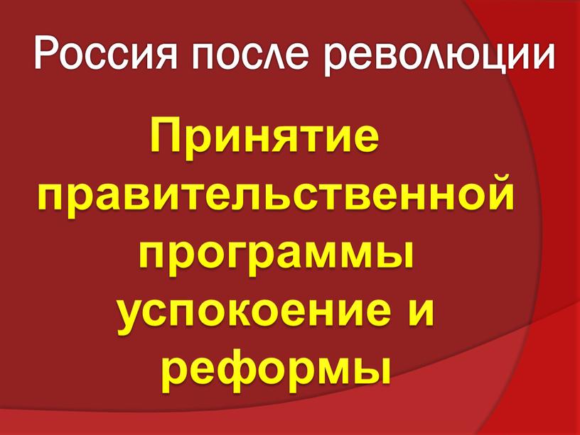 Россия после революции Принятие правительственной программы успокоение и реформы