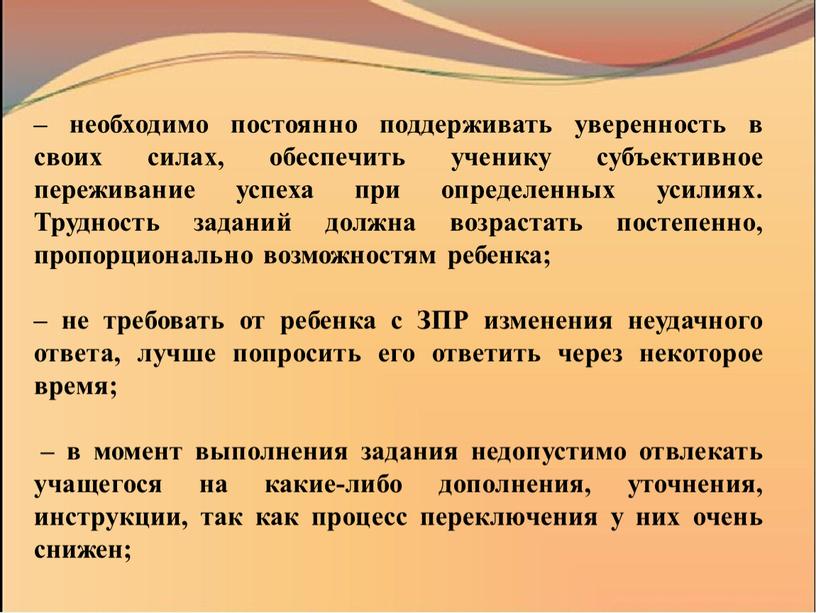 Трудность заданий должна возрастать постепенно, пропорционально возможностям ребенка; – не требовать от ребенка с