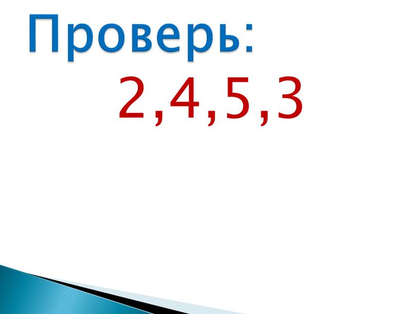 2,4,5,3 Проверь: