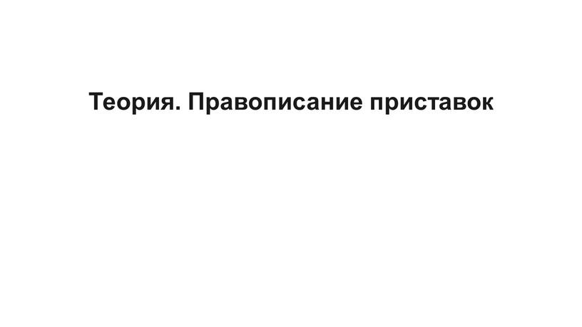 Теория. Правописание приставок