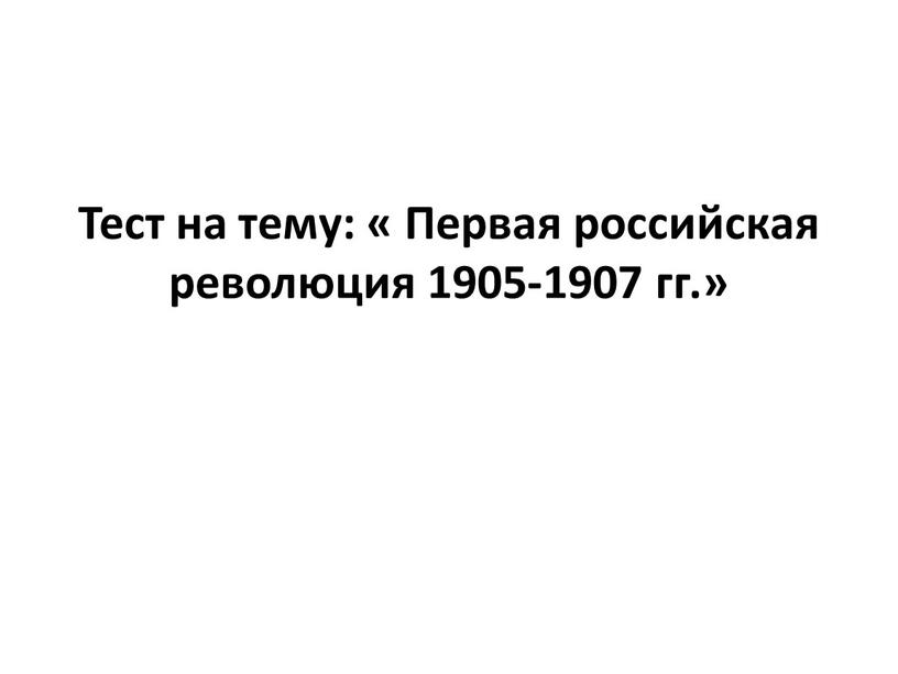 Тест на тему: « Первая российская революция 1905-1907 гг