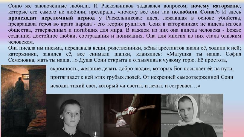 Соню же заключённые любили. И Раскольников задавался вопросом, почему каторжане , которые его самого не любили, презирали, «почему все они так полюбили