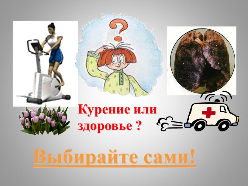 Выбирайте сами! Курение или здоровье ?