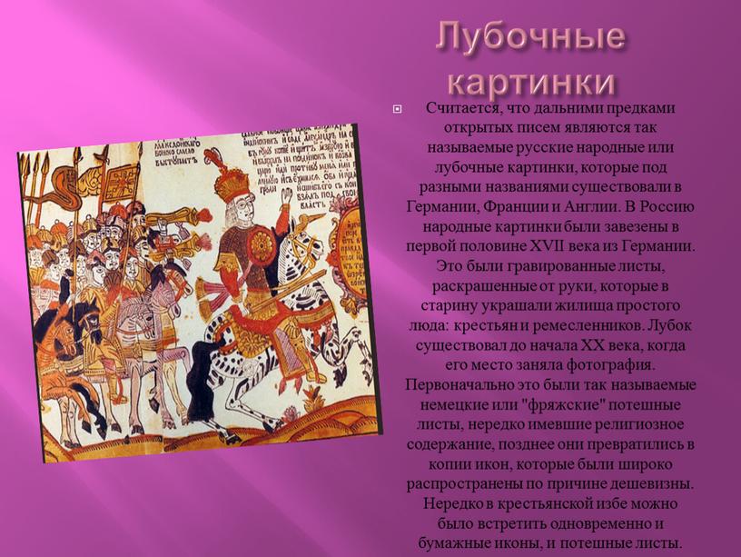 Лубочные картинки Считается, что дальними предками открытых писем являются так называемые русские народные или лубочные картинки, которые под разными названиями существовали в