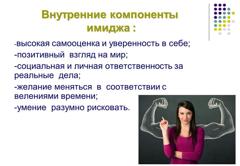 Внутренние компоненты имиджа : -высокая самооценка и уверенность в себе; -позитивный взгляд на мир; -социальная и личная ответственность за реальные дела; -желание меняться в соответствии…