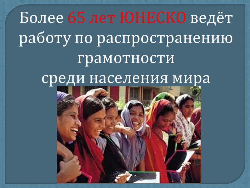 Более 65 лет ЮНЕСКО ведёт работу по распространению грамотности среди населения мира