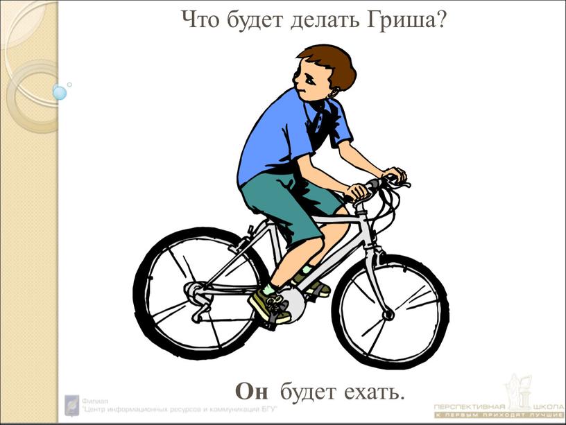 будет ехать. Что будет делать Гриша? Он