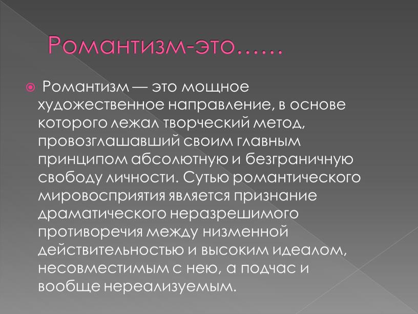 Романтизм-это…… Романтизм — это мощное художественное направление, в ос­нове которого лежал творческий метод, провозглашавший своим главным принципом абсолютную и безграничную свободу личнос­ти