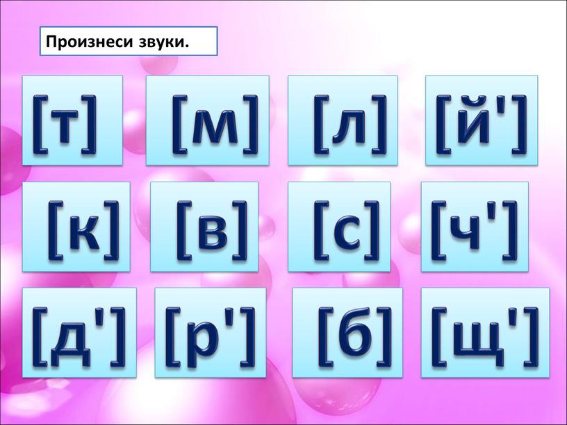 [й'] [ч'] [щ'] [д'] [р'] [т] [к] [м] [в] [л] [с] [б] Произнеси звуки.