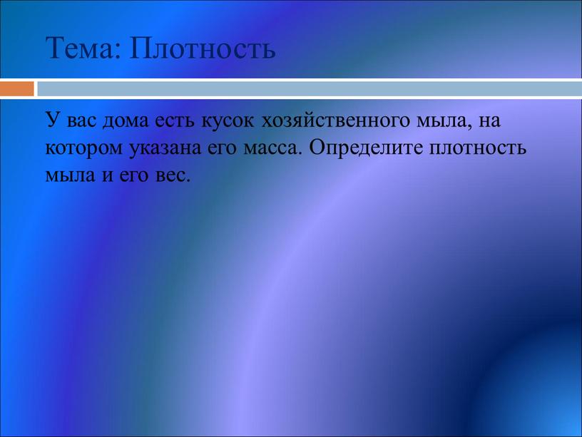 Тема: Плотность У вас дома есть кусок хозяйственного мыла, на котором указана его масса