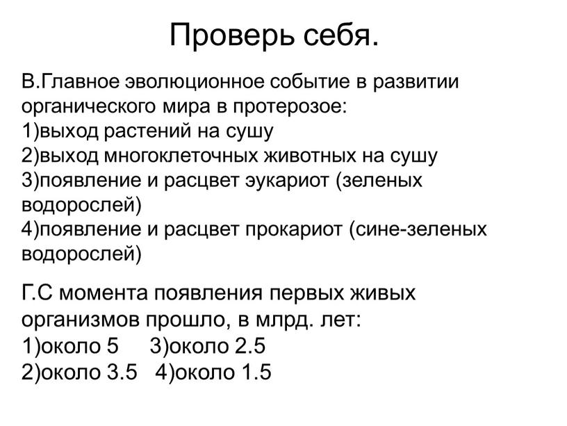 Проверь себя. В.Главное эволюционное событие в развитии органического мира в протерозое: 1)выход растений на сушу 2)выход многоклеточных животных на сушу 3)появление и расцвет эукариот (зеленых…