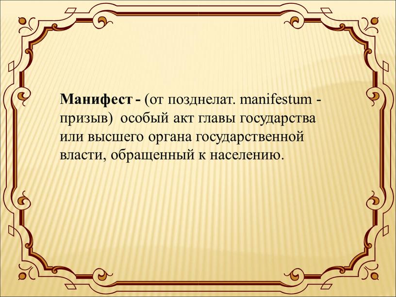 Манифест - (от позднелат. manifestum - призыв) особый акт главы государства или высшего органа государственной власти, обращенный к населению