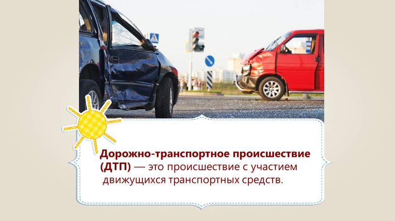 Дорожно-транспортное происшествие (ДТП) — это происшествие с участием движущихся транспортных средств