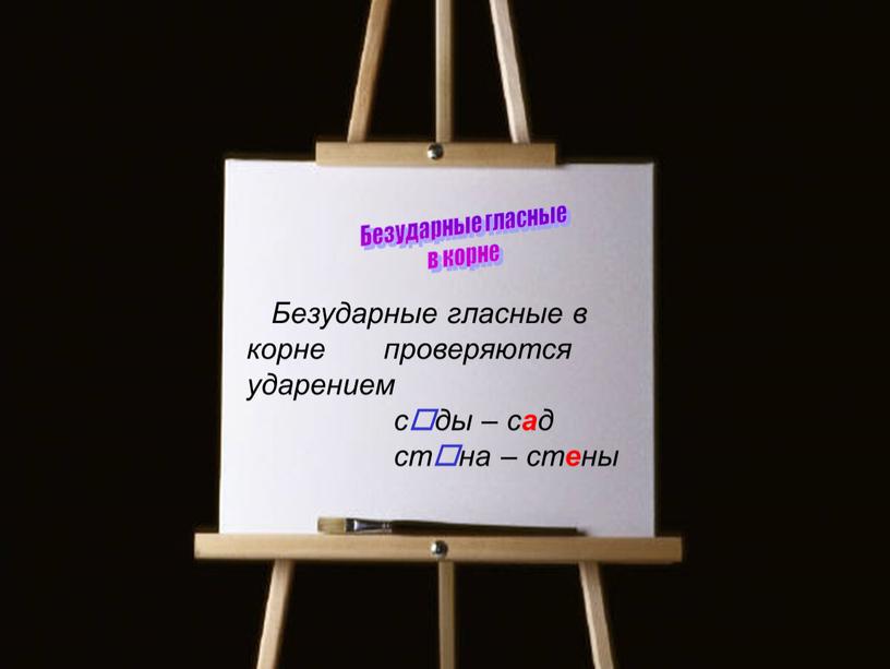 Безударные гласные в корне проверяются ударением сды – с а д стна – ст е ны