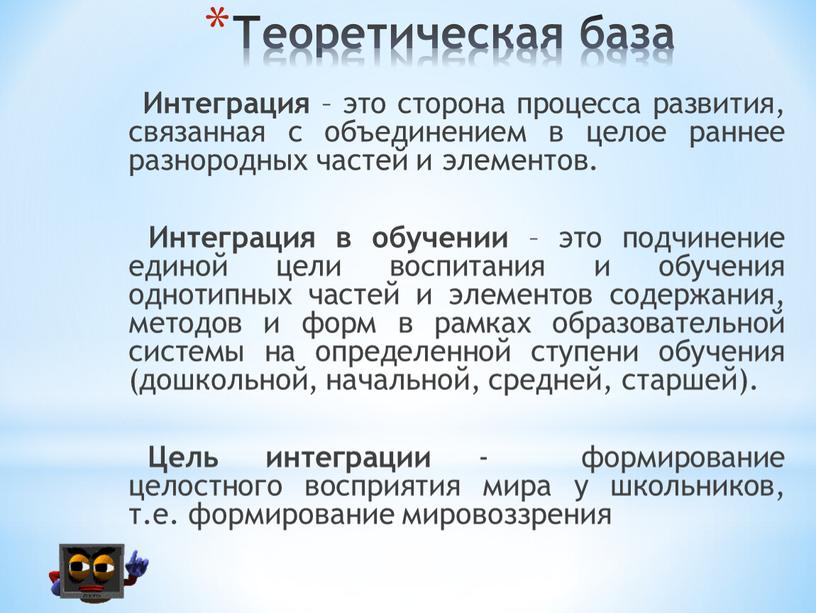 Теоретическая база Интеграция – это сторона процесса развития, связанная с объединением в целое раннее разнородных частей и элементов