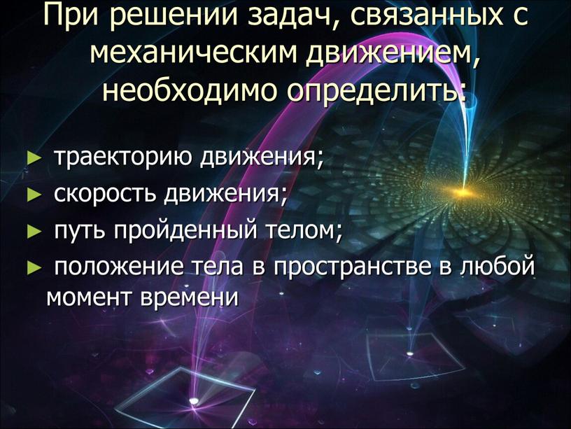 При решении задач, связанных с механическим движением, необходимо определить: траекторию движения; скорость движения; путь пройденный телом; положение тела в пространстве в любой момент времени