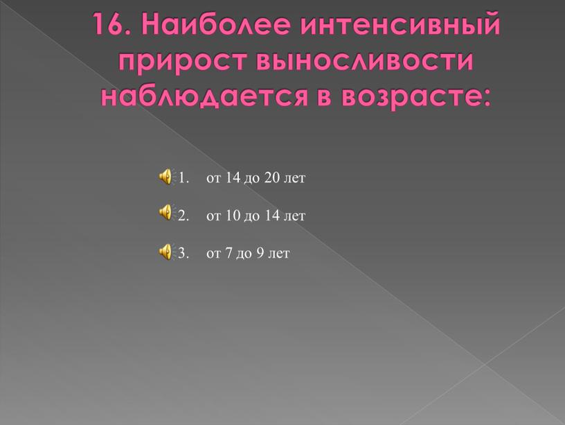 Наиболее интенсивный прирост выносливости наблюдается в возрасте: от 14 до 20 лет от 10 до 14 лет от 7 до 9 лет