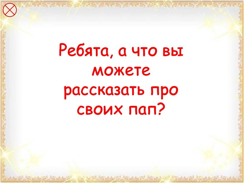 Ребята, а что вы можете рассказать про своих пап?