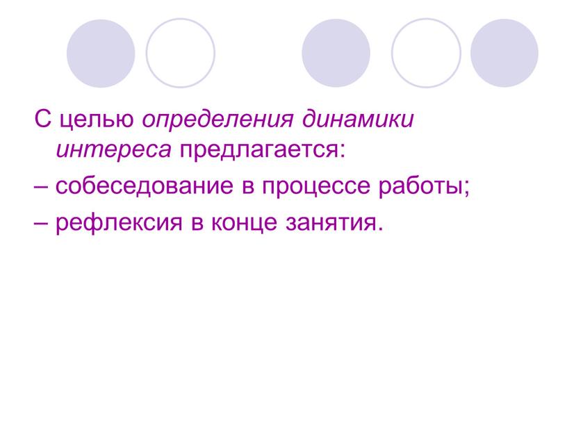 С целью определения динамики интереса предлагается: – собеседование в процессе работы; – рефлексия в конце занятия