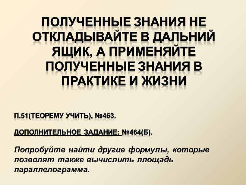 Полученные знания не откладывайте в дальний ящик, а применяйте полученные знания в практике и жизни п