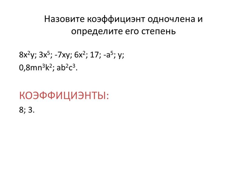 Назовите коэффициэнт одночлена и определите его степень 8x2y; 3x5; -7xy; 6x2; 17; -a5; y; 0,8mn3k2; ab2c3