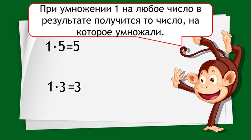 При умножении 1 на любое число в результате получится то число, на которое умножали