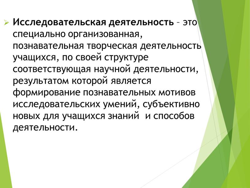 Исследовательская деятельность – это специально организованная, познавательная творческая деятельность учащихся, по своей структуре соответствующая научной деятельности, результатом которой является формирование познавательных мотивов исследовательских умений, субъективно…