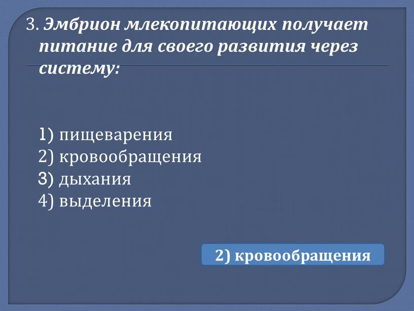 Эмбрион млекопитающих получает питание для своего развития через систему: 1) пищеварения 2) кровообращения 3) дыхания 4) выделения 2) кровообращения