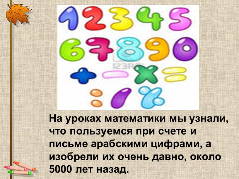 На уроках математики мы узнали, что пользуемся при счете и письме арабскими цифрами, а изобрели их очень давно, около 5000 лет назад